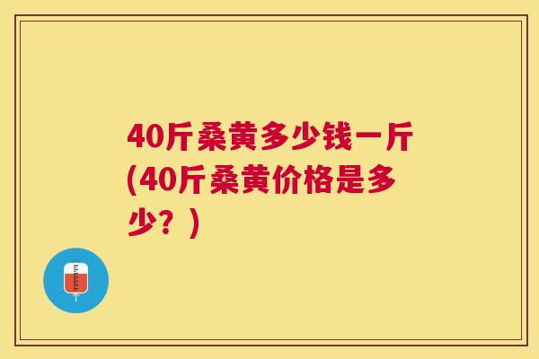 40斤桑黄多少钱一斤(40斤桑黄价格是多少?) 40斤桑黄多少钱一斤(40斤桑黄价格是多少?)