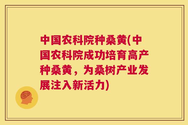 中国农科院种桑黄(中国农科院成功培育高产种桑黄,为桑树产业发展注入新活力) 中国农科院种桑黄(中国农科院成功培育高产种桑黄,为桑树产业发展注入新活力)
