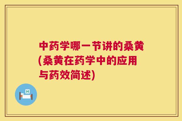学哪一节讲的桑黄(桑黄在药学中的应用与简述) 学哪一节讲的桑黄(桑黄在药学中的应用与简述)