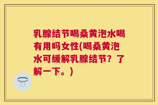 乳腺结节喝桑黄泡水喝有用吗女性(喝桑黄泡水可缓解乳腺结节?了解一下。) 乳腺结节喝桑黄泡水喝有用吗女性(喝桑黄泡水可缓解乳腺结节?了解一下。)