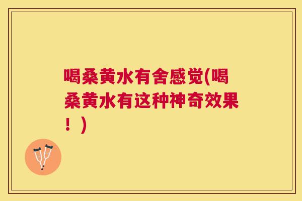 喝桑黄水有舍感觉(喝桑黄水有这种神奇效果!) 喝桑黄水有舍感觉(喝桑黄水有这种神奇效果!)