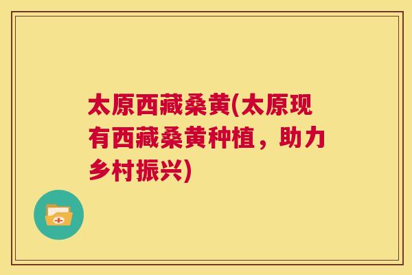 太原西藏桑黄(太原现有西藏桑黄种植,助力乡村振兴) 太原西藏桑黄(太原现有西藏桑黄种植,助力乡村振兴)