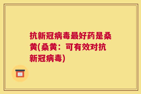 抗新冠好药是桑黄(桑黄:可有效对抗新冠) 抗新冠好药是桑黄(桑黄:可有效对抗新冠)