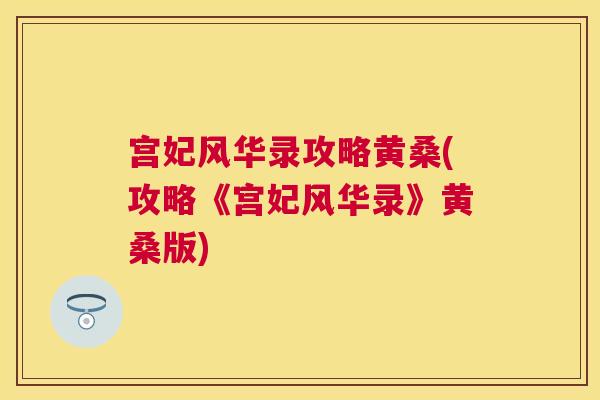 宫妃风华录攻略黄桑(攻略《宫妃风华录》黄桑版) 宫妃风华录攻略黄桑(攻略《宫妃风华录》黄桑版)
