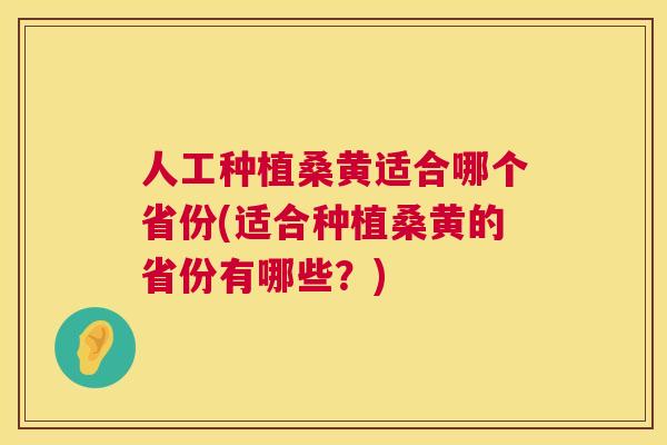 人工种植桑黄适合哪个省份(适合种植桑黄的省份有哪些?) 人工种植桑黄适合哪个省份(适合种植桑黄的省份有哪些?)
