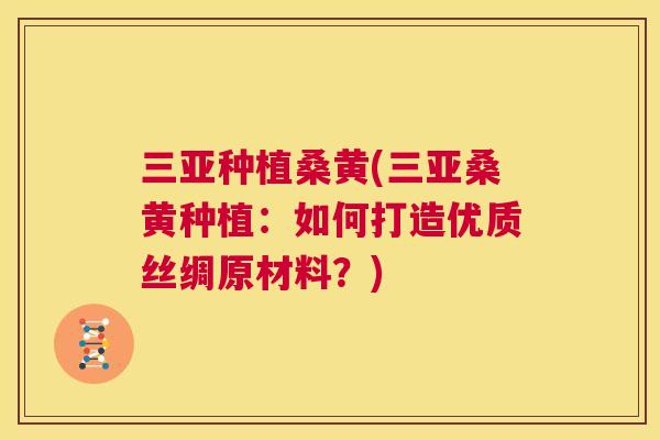 三亚种植桑黄(三亚桑黄种植:如何打造优质丝绸原材料?) 三亚种植桑黄(三亚桑黄种植:如何打造优质丝绸原材料?)