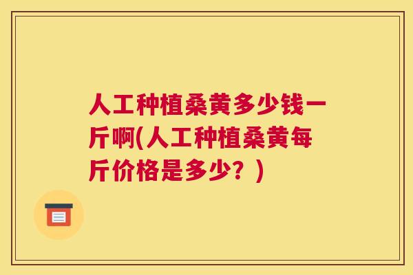 人工种植桑黄多少钱一斤啊(人工种植桑黄每斤价格是多少?) 人工种植桑黄多少钱一斤啊(人工种植桑黄每斤价格是多少?)