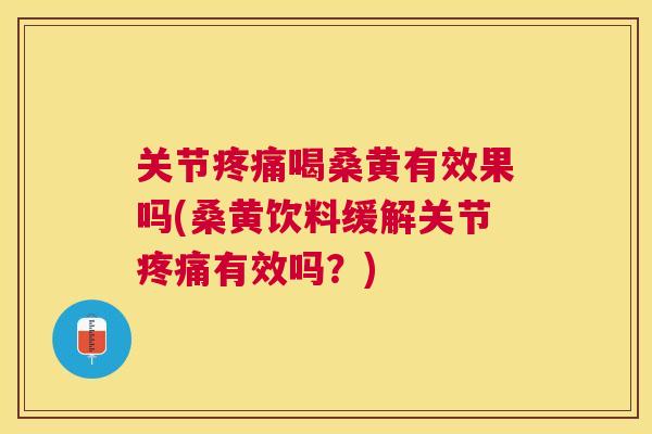 关节喝桑黄有效果吗(桑黄饮料缓解关节有效吗?) 关节喝桑黄有效果吗(桑黄饮料缓解关节有效吗?)