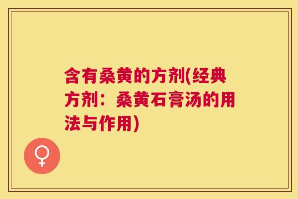 含有桑黄的方剂(经典方剂：桑黄石膏汤的用法与作用)