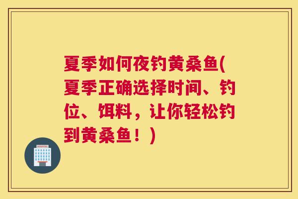 夏季如何夜钓黄桑鱼(夏季正确选择时间、钓位、饵料,让你轻松钓到黄桑鱼!) 夏季如何夜钓黄桑鱼(夏季正确选择时间、钓位、饵料,让你轻松钓到黄桑鱼!)