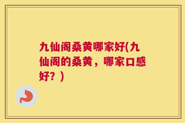 九仙阁桑黄哪家好(九仙阁的桑黄,哪家口感好?) 九仙阁桑黄哪家好(九仙阁的桑黄,哪家口感好?)
