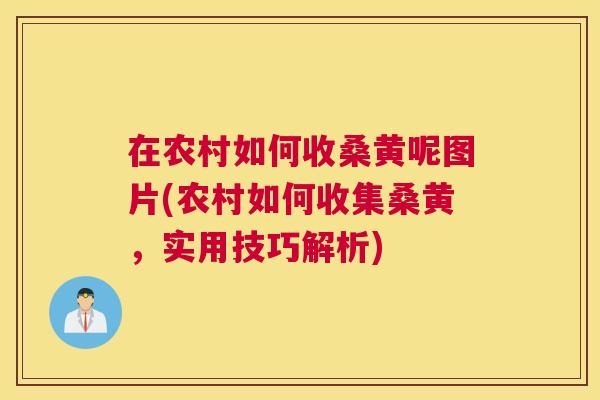 在农村如何收桑黄呢图片(农村如何收集桑黄,实用技巧解析) 在农村如何收桑黄呢图片(农村如何收集桑黄,实用技巧解析)