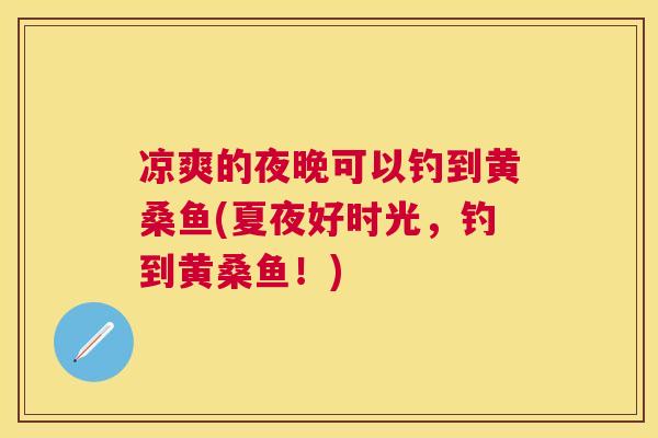 凉爽的夜晚可以钓到黄桑鱼(夏夜好时光，钓到黄桑鱼！)