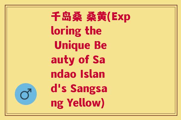 千岛桑 桑黄(Exploring the Unique Beauty of Sandao Island's Sangsang Yellow) 千岛桑 桑黄(Exploring the Unique Beauty of Sandao Island's Sangsang Yellow)