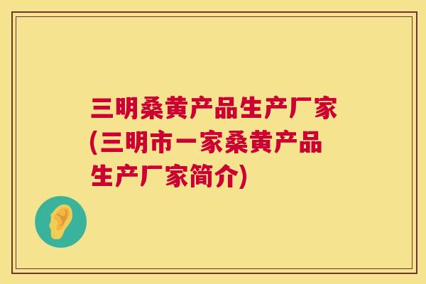 三明桑黄产品生产厂家(三明市一家桑黄产品生产厂家简介) 三明桑黄产品生产厂家(三明市一家桑黄产品生产厂家简介)