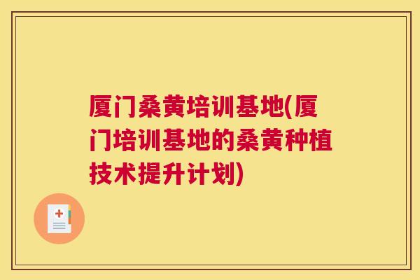 厦门桑黄培训基地(厦门培训基地的桑黄种植技术提升计划) 厦门桑黄培训基地(厦门培训基地的桑黄种植技术提升计划)