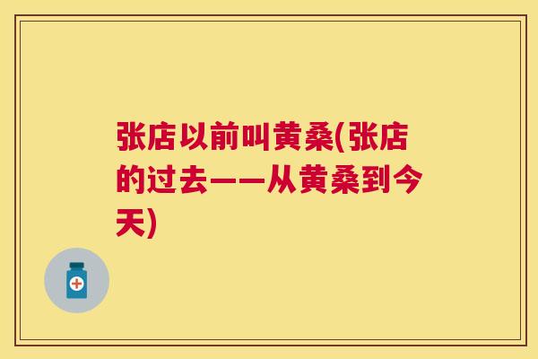张店以前叫黄桑(张店的过去——从黄桑到今天) 张店以前叫黄桑(张店的过去——从黄桑到今天)