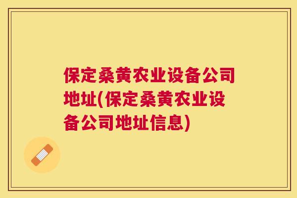 保定桑黄农业设备公司地址(保定桑黄农业设备公司地址信息) 保定桑黄农业设备公司地址(保定桑黄农业设备公司地址信息)