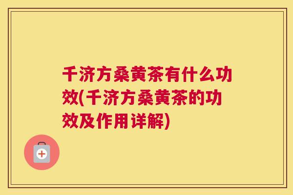 千济方桑黄茶有什么功效(千济方桑黄茶的功效及作用详解) 千济方桑黄茶有什么功效(千济方桑黄茶的功效及作用详解)