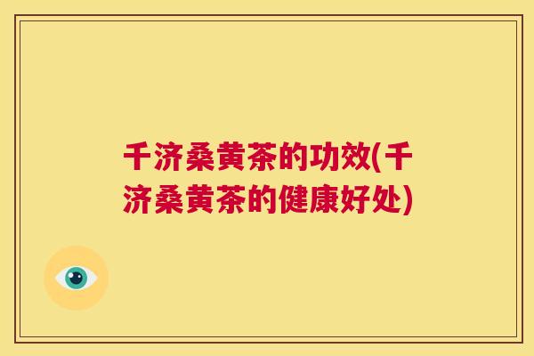 千济桑黄茶的功效(千济桑黄茶的健康好处) 千济桑黄茶的功效(千济桑黄茶的健康好处)