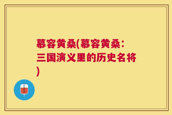 慕容黄桑(慕容黄桑:三国演义里的历史名将) 慕容黄桑(慕容黄桑:三国演义里的历史名将)