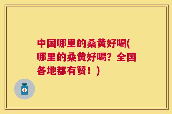 中国哪里的桑黄好喝(哪里的桑黄好喝?全国各地都有赞!) 中国哪里的桑黄好喝(哪里的桑黄好喝?全国各地都有赞!)