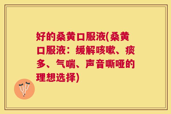 好的桑黄口服液(桑黄口服液:缓解、痰多、气喘、声音嘶哑的理想选择) 好的桑黄口服液(桑黄口服液:缓解、痰多、气喘、声音嘶哑的理想选择)