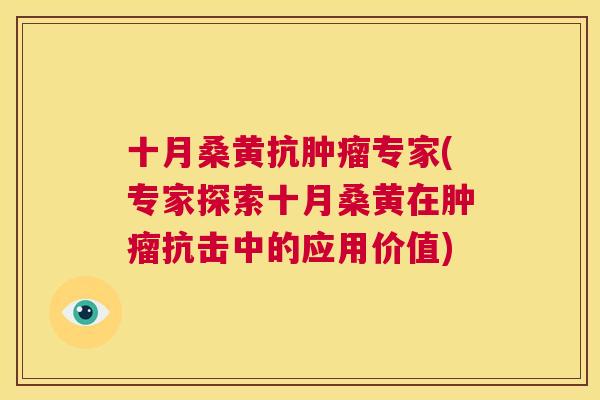 十月桑黄抗专家(专家探索十月桑黄在抗击中的应用价值) 十月桑黄抗专家(专家探索十月桑黄在抗击中的应用价值)