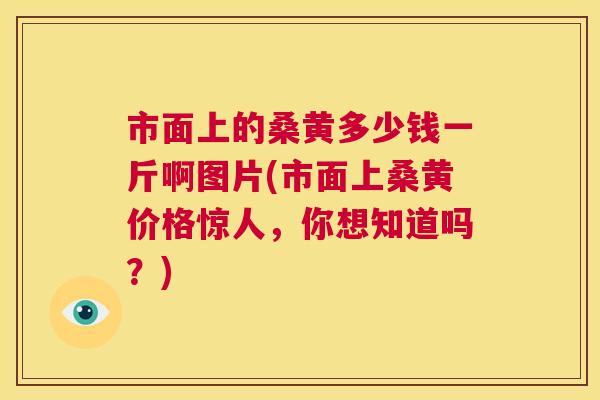 市面上的桑黄多少钱一斤啊图片(市面上桑黄价格惊人,你想知道吗?) 市面上的桑黄多少钱一斤啊图片(市面上桑黄价格惊人,你想知道吗?)