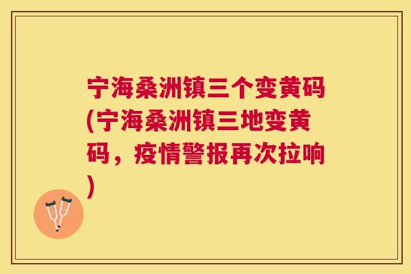 宁海桑洲镇三个变黄码(宁海桑洲镇三地变黄码,疫情警报再次拉响) 宁海桑洲镇三个变黄码(宁海桑洲镇三地变黄码,疫情警报再次拉响)