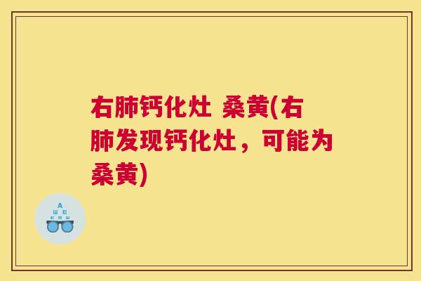 右钙化灶 桑黄(右发现钙化灶,可能为桑黄) 右钙化灶 桑黄(右发现钙化灶,可能为桑黄)