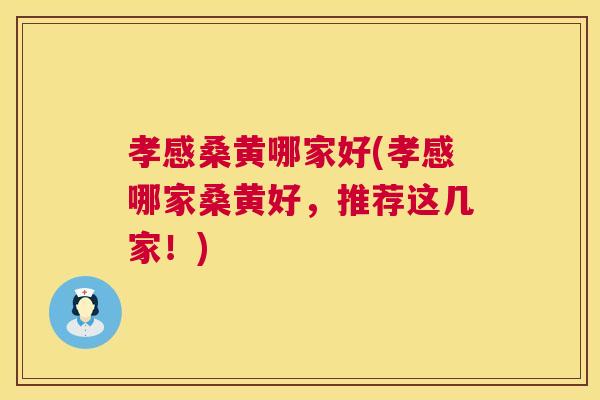 孝感桑黄哪家好(孝感哪家桑黄好,推荐这几家!) 孝感桑黄哪家好(孝感哪家桑黄好,推荐这几家!)