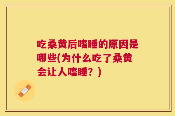 吃桑黄后嗜睡的原因是哪些(为什么吃了桑黄会让人嗜睡?) 吃桑黄后嗜睡的原因是哪些(为什么吃了桑黄会让人嗜睡?)
