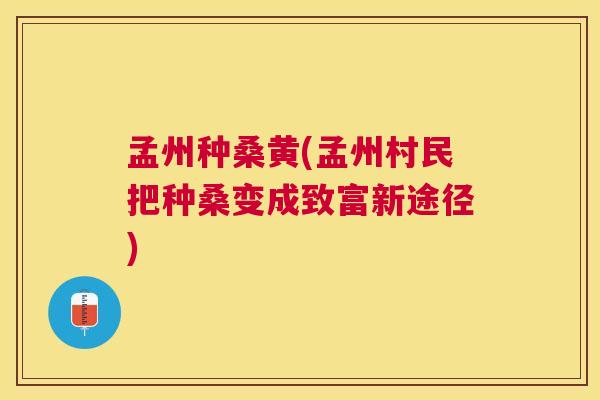 孟州种桑黄(孟州村民把种桑变成致富新途径) 孟州种桑黄(孟州村民把种桑变成致富新途径)
