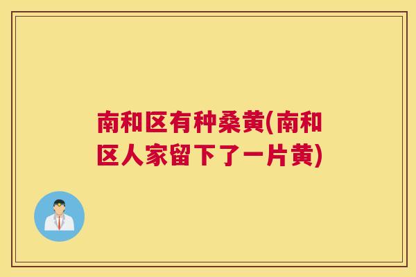 南和区有种桑黄(南和区人家留下了一片黄) 南和区有种桑黄(南和区人家留下了一片黄)