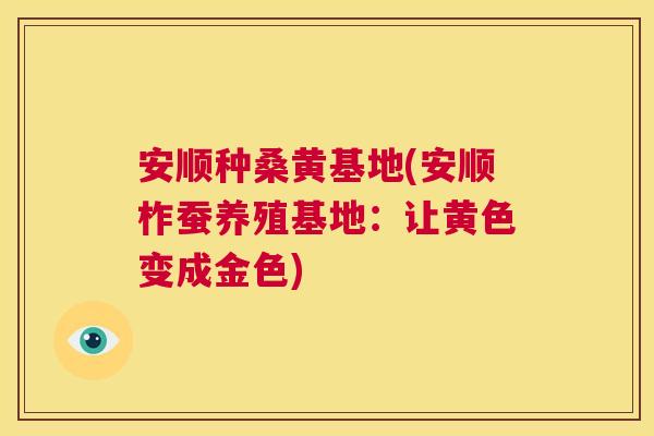 安顺种桑黄基地(安顺柞蚕养殖基地：让黄色变成金色)