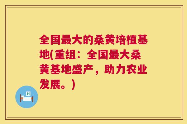 全国大的桑黄培植基地(重组:全国大桑黄基地盛产,助力农业发展。) 全国大的桑黄培植基地(重组:全国大桑黄基地盛产,助力农业发展。)
