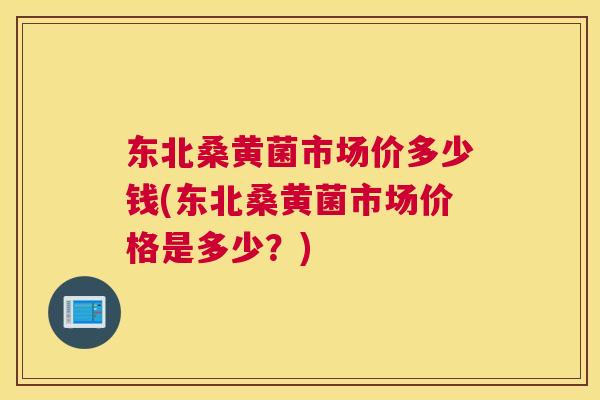 东北桑黄菌市场价多少钱(东北桑黄菌市场价格是多少?) 东北桑黄菌市场价多少钱(东北桑黄菌市场价格是多少?)