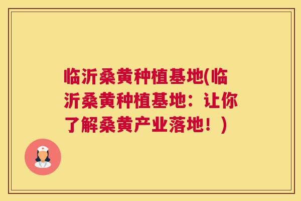 临沂桑黄种植基地(临沂桑黄种植基地:让你了解桑黄产业落地!) 临沂桑黄种植基地(临沂桑黄种植基地:让你了解桑黄产业落地!)