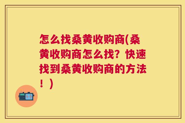 怎么找桑黄收购商(桑黄收购商怎么找?快速找到桑黄收购商的方法!) 怎么找桑黄收购商(桑黄收购商怎么找?快速找到桑黄收购商的方法!)