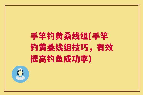 手竿钓黄桑线组(手竿钓黄桑线组技巧,有效提高钓鱼成功率) 手竿钓黄桑线组(手竿钓黄桑线组技巧,有效提高钓鱼成功率)