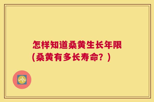 怎样知道桑黄生长年限(桑黄有多长寿命?) 怎样知道桑黄生长年限(桑黄有多长寿命?)