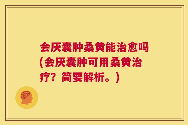 会厌囊肿桑黄能愈吗(会厌囊肿可用桑黄?简要解析。) 会厌囊肿桑黄能愈吗(会厌囊肿可用桑黄?简要解析。)