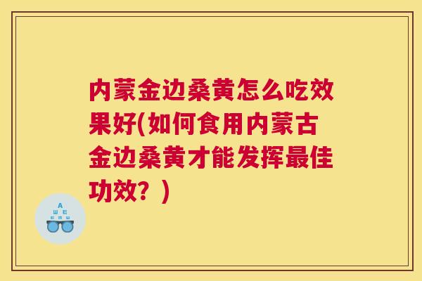 内蒙金边桑黄怎么吃效果好(如何食用内蒙古金边桑黄才能发挥佳功效?) 内蒙金边桑黄怎么吃效果好(如何食用内蒙古金边桑黄才能发挥佳功效?)