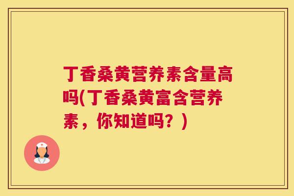 丁香桑黄营养素含量高吗(丁香桑黄富含营养素,你知道吗?) 丁香桑黄营养素含量高吗(丁香桑黄富含营养素,你知道吗?)