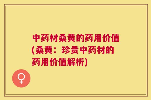 材桑黄的药用价值(桑黄:珍贵材的药用价值解析) 材桑黄的药用价值(桑黄:珍贵材的药用价值解析)