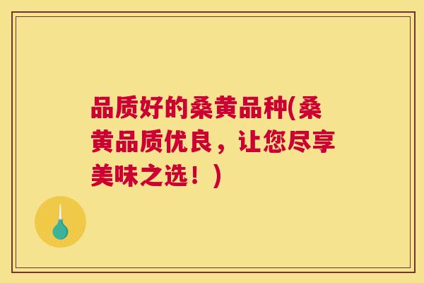 品质好的桑黄品种(桑黄品质优良,让您尽享美味之选!) 品质好的桑黄品种(桑黄品质优良,让您尽享美味之选!)