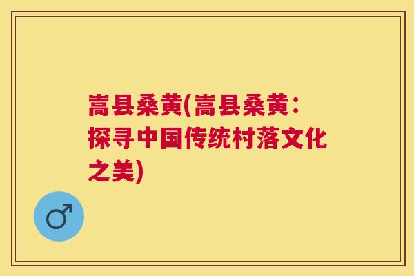 嵩县桑黄(嵩县桑黄:探寻中国传统村落文化之美) 嵩县桑黄(嵩县桑黄:探寻中国传统村落文化之美)