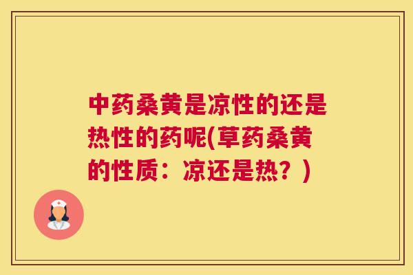 桑黄是凉性的还是热性的药呢(草药桑黄的性质:凉还是热?) 桑黄是凉性的还是热性的药呢(草药桑黄的性质:凉还是热?)