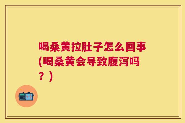 喝桑黄拉肚子怎么回事(喝桑黄会导致吗?) 喝桑黄拉肚子怎么回事(喝桑黄会导致吗?)